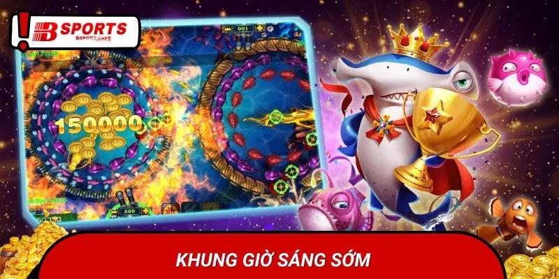 Tham gia game trong khoảng 6h00–9h00 cực hiệu quả