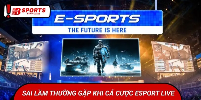 Chú ý những sai lầm dễ mắc phải khi đặt cược Esport Live
