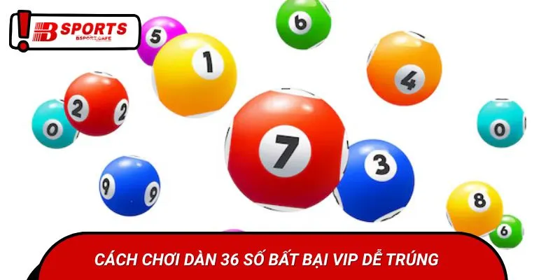 Cách chơi dàn 36 số bất bại VIP dễ trúng