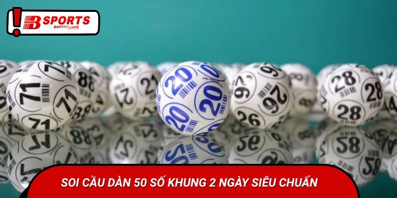 Soi cầu dàn 50 số khung 2 ngày siêu chuẩn