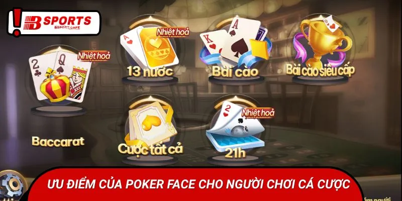 Ưu điểm của Poker Face cho người chơi cá cược